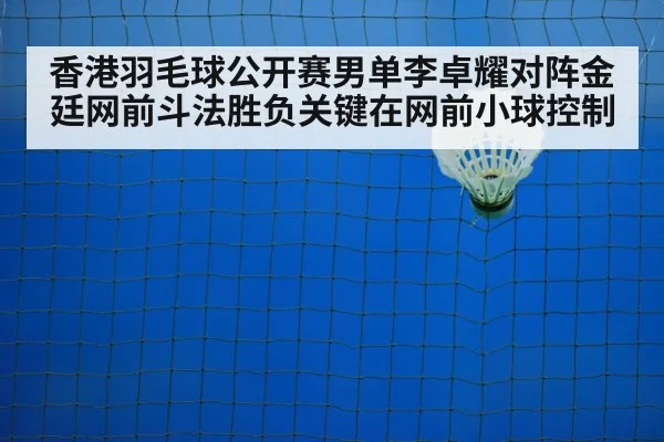 香港羽毛球公开赛男单李卓耀对阵金廷网前斗法胜负关键在网前小球控制