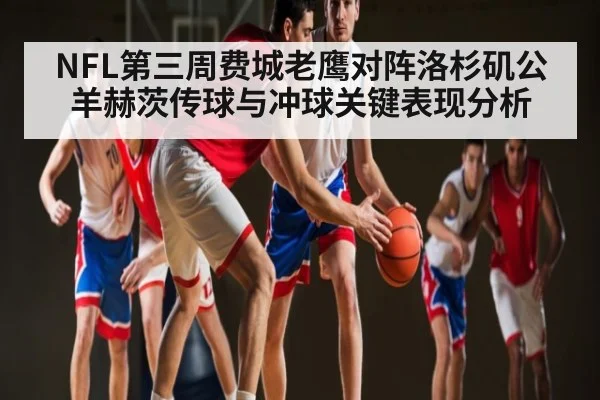 NFL第三周费城老鹰对阵洛杉矶公羊赫茨传球与冲球关键表现分析