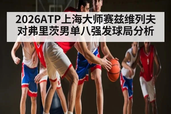 2026ATP上海大师赛兹维列夫对弗里茨男单八强发球局分析