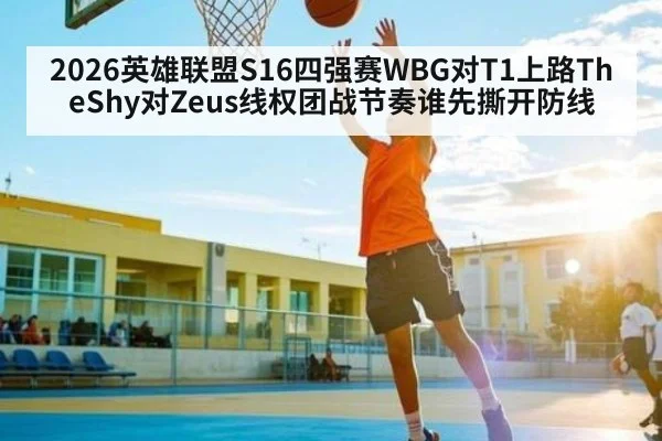 2026英雄联盟S16四强赛WBG对T1上路TheShy对Zeus线权团战节奏谁先撕开防线