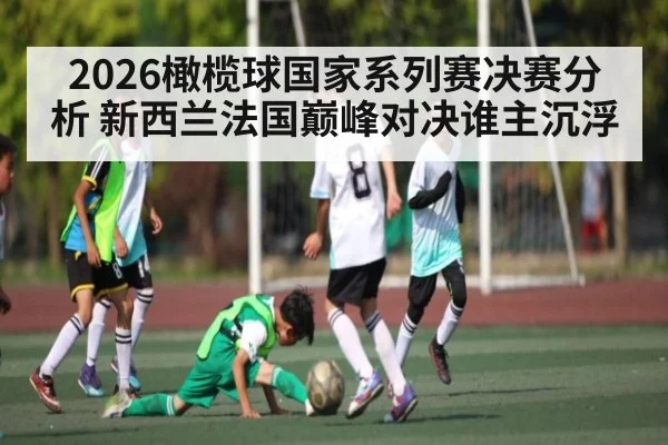 2026橄榄球国家系列赛决赛分析 新西兰法国巅峰对决谁主沉浮