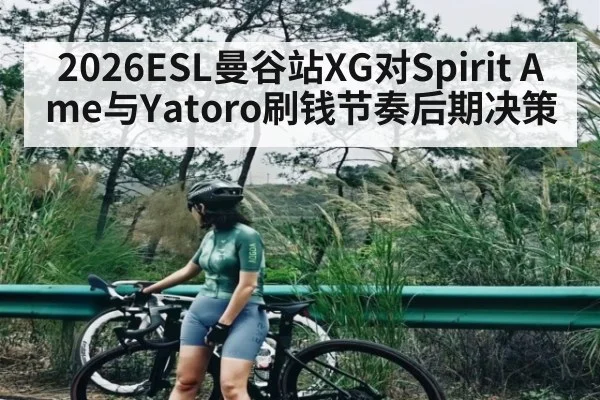 2026ESL曼谷站XG对Spirit Ame与Yatoro刷钱节奏后期决策 - kaiyun